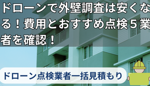 ドローンで外壁調査は安くなる！費用とおすすめ点検５業者を確認！