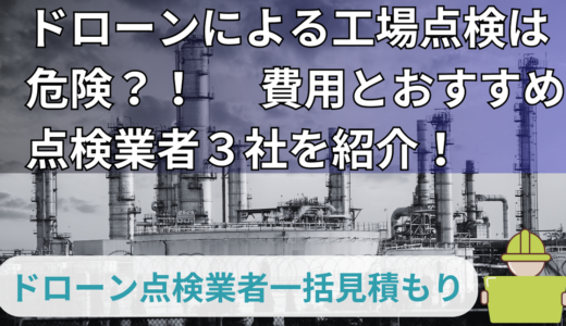 ドローンによる工場点検は危険？費用と点検業者3社を紹介！