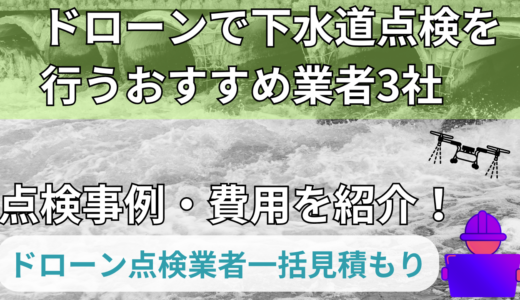 ドローンで下水道点検を行うおすすめ業者3社と点検事例・費用を紹介！