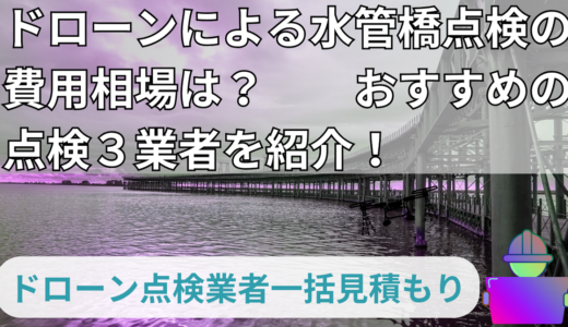 ドローンによる水管橋点検の費用相場は？おすすめの点検３業者を紹介！