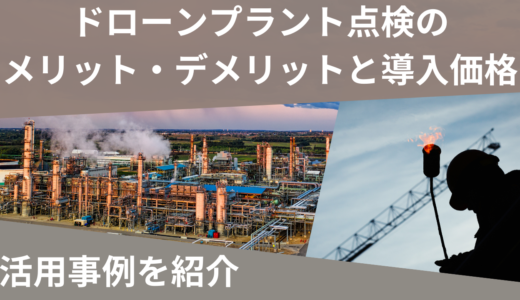 ドローンプラント点検のメリット・デメリットと導入価格/活用事例を紹介