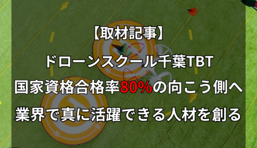 ドローンスクール千葉TBTへ取材|国家資格合格率80%の向こう側にあるものとは